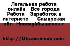 Легальная работа онлайн - Все города Работа » Заработок в интернете   . Самарская обл.,Новокуйбышевск г.